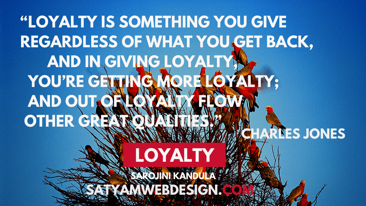 Loyalty is something you give regardless of what you get back, and in giving loyalty, you're getting more loyalty; and out of loyalty flow other..” —Charlie 