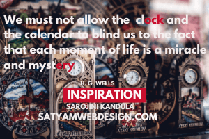 We must not allow the clock and the calendar to blind us to the fact that each moment of life is a miracle and mystery.”  —H.G. Wells ”